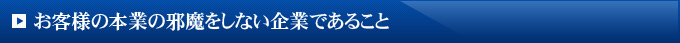 お客様の本業の邪魔をしない企業であること