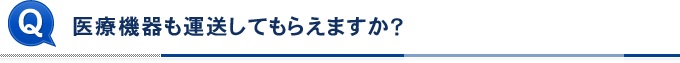 医療機器も運送してもらえますか？