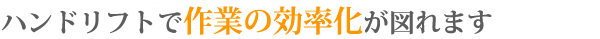 ハンドリフトで作業の効率化が図れます