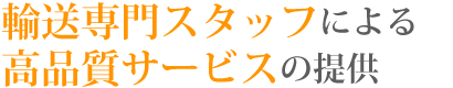 輸送専門スタッフによる高品質サービスの提供