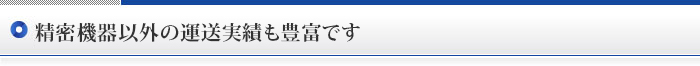 精密機器以外の運送実績も豊富です