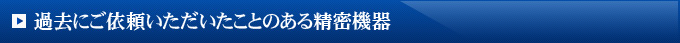 過去にご依頼いただいたことのある精密機器