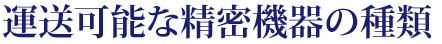 運送可能な精密機器の種類