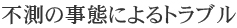 不測の事態によるトラブル